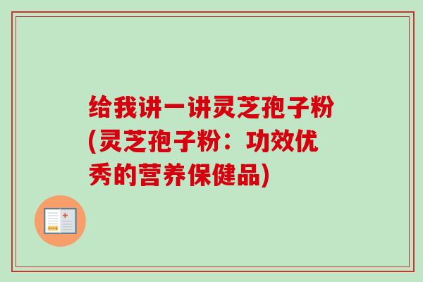 给我讲一讲灵芝孢子粉(灵芝孢子粉：功效优秀的营养保健品)-第1张图片-卓越灵芝孢子粉