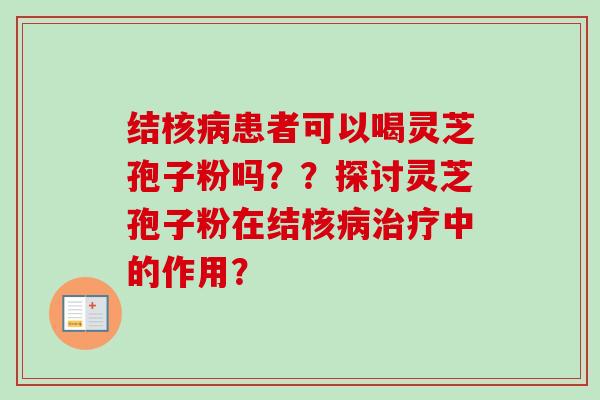 结核病患者可以喝灵芝孢子粉吗??探讨灵芝孢子粉在结核病治疗中的作用?-第1张图片-卓越灵芝孢子粉 结核病患者可以喝灵芝孢子粉吗??探讨灵芝孢子粉在结核病治疗中的作用?-第1张图片-卓越灵芝孢子粉