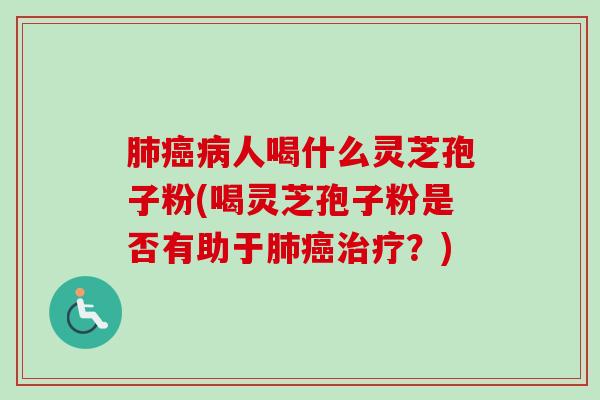肺癌病人喝什么灵芝孢子粉(喝灵芝孢子粉是否有助于肺癌治疗？)-第1张图片-卓越灵芝孢子粉