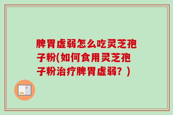 脾胃虚弱怎么吃灵芝孢子粉(如何食用灵芝孢子粉治疗脾胃虚弱？)-第1张图片-卓越灵芝孢子粉