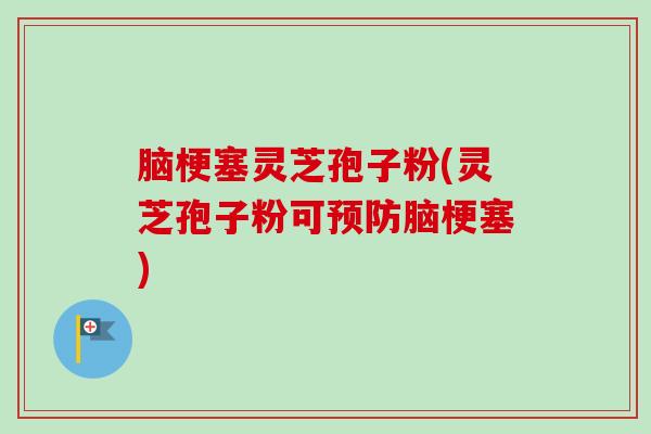 脑梗塞灵芝孢子粉(灵芝孢子粉可预防脑梗塞)-第1张图片-卓越灵芝孢子粉 脑梗塞灵芝孢子粉(灵芝孢子粉可预防脑梗塞)-第1张图片-卓越灵芝孢子粉