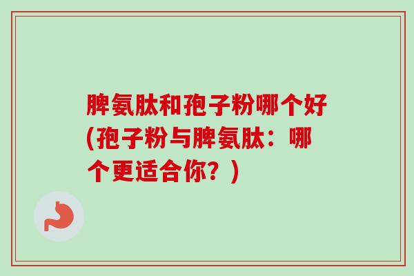 脾氨肽和孢子粉哪个好(孢子粉与脾氨肽：哪个更适合你？)-第1张图片-卓越灵芝孢子粉