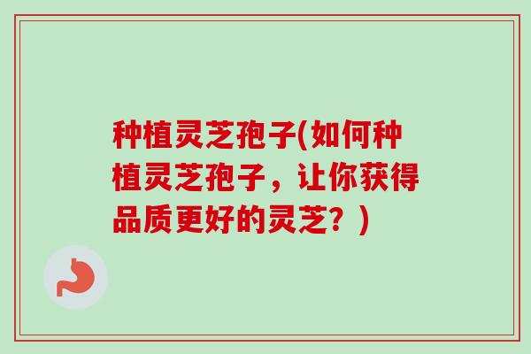 种植灵芝孢子(如何种植灵芝孢子,让你获得品质更好的灵芝?)-第1张图片-卓越灵芝孢子粉 种植灵芝孢子(如何种植灵芝孢子,让你获得品质更好的灵芝?)-第1张图片-卓越灵芝孢子粉
