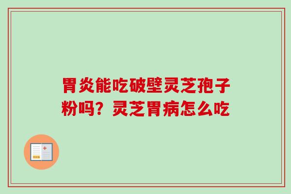 胃炎能吃破壁灵芝孢子粉吗?灵芝胃病怎么吃-第1张图片-卓越灵芝孢子粉 胃炎能吃破壁灵芝孢子粉吗?灵芝胃病怎么吃-第1张图片-卓越灵芝孢子粉