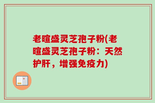 老暄盛灵芝孢子粉(老暄盛灵芝孢子粉:天然护肝,增强免疫力)-第1张图片-卓越灵芝孢子粉 老暄盛灵芝孢子粉(老暄盛灵芝孢子粉:天然护肝,增强免疫力)-第1张图片-卓越灵芝孢子粉