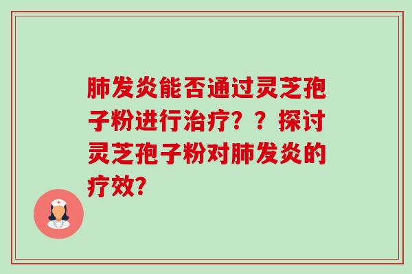 肺发炎能否通过灵芝孢子粉进行治疗??探讨灵芝孢子粉对肺发炎的疗效?-第1张图片-卓越灵芝孢子粉 肺发炎能否通过灵芝孢子粉进行治疗??探讨灵芝孢子粉对肺发炎的疗效?-第1张图片-卓越灵芝孢子粉
