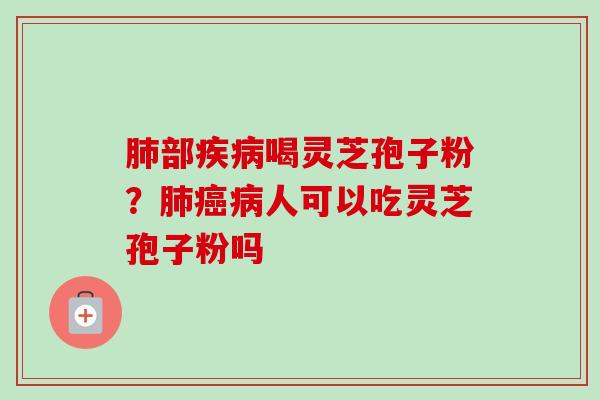 肺部疾病喝灵芝孢子粉?肺癌病人可以吃灵芝孢子粉吗-第1张图片-卓越灵芝孢子粉 肺部疾病喝灵芝孢子粉?肺癌病人可以吃灵芝孢子粉吗-第1张图片-卓越灵芝孢子粉
