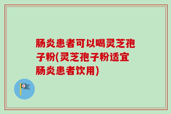 肠炎患者可以喝灵芝孢子粉(灵芝孢子粉适宜肠炎患者饮用)-第1张图片-卓越灵芝孢子粉 肠炎患者可以喝灵芝孢子粉(灵芝孢子粉适宜肠炎患者饮用)-第1张图片-卓越灵芝孢子粉