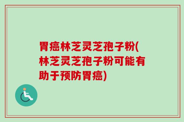胃癌林芝灵芝孢子粉(林芝灵芝孢子粉可能有助于预防胃癌)-第1张图片-卓越灵芝孢子粉 胃癌林芝灵芝孢子粉(林芝灵芝孢子粉可能有助于预防胃癌)-第1张图片-卓越灵芝孢子粉
