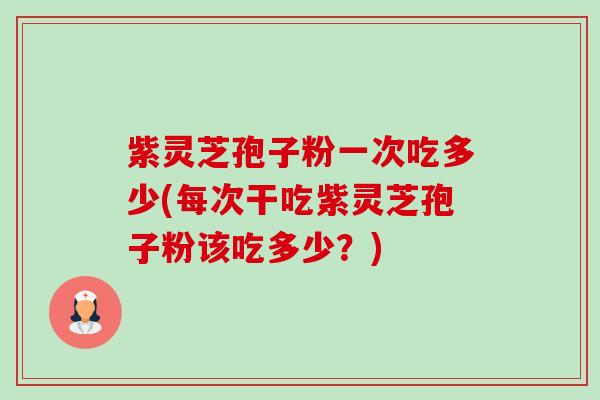 紫灵芝孢子粉一次吃多少(每次干吃紫灵芝孢子粉该吃多少?)-第1张图片-卓越灵芝孢子粉 紫灵芝孢子粉一次吃多少(每次干吃紫灵芝孢子粉该吃多少?)-第1张图片-卓越灵芝孢子粉