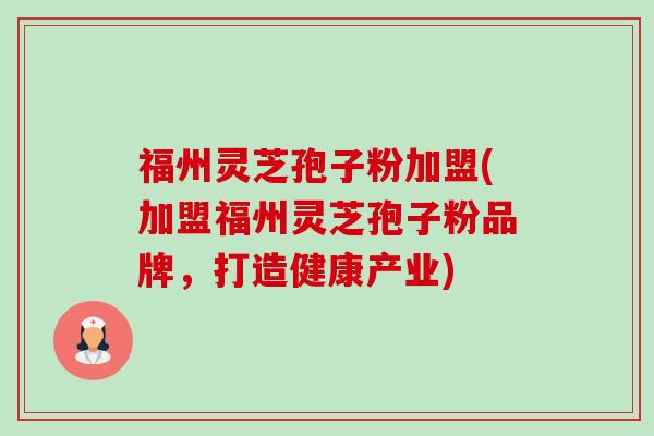 福州灵芝孢子粉加盟(加盟福州灵芝孢子粉品牌,打造健康产业)-第1张图片-卓越灵芝孢子粉 福州灵芝孢子粉加盟(加盟福州灵芝孢子粉品牌,打造健康产业)-第1张图片-卓越灵芝孢子粉