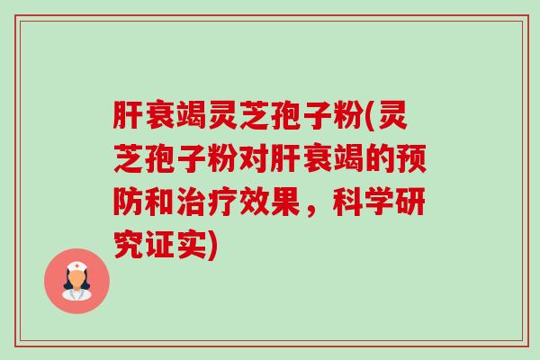 肝衰竭灵芝孢子粉(灵芝孢子粉对肝衰竭的预防和治疗效果，科学研究证实)-第1张图片-卓越灵芝孢子粉