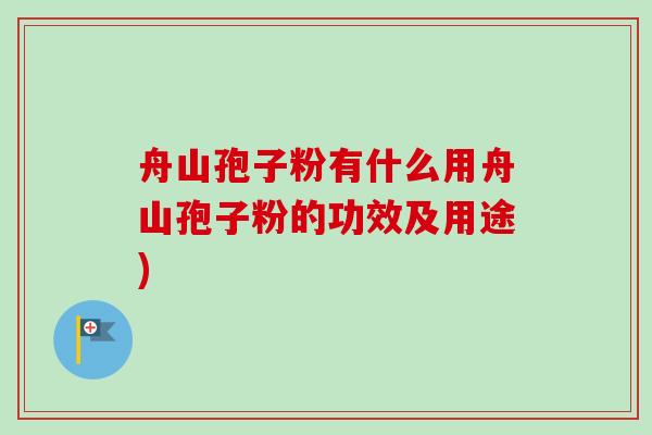 舟山孢子粉有什么用舟山孢子粉的功效及用途)-第1张图片-卓越灵芝孢子粉