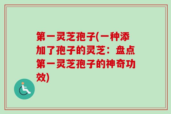 第一灵芝孢子(一种添加了孢子的灵芝:盘点第一灵芝孢子的神奇功效)-第1张图片-卓越灵芝孢子粉 第一灵芝孢子(一种添加了孢子的灵芝:盘点第一灵芝孢子的神奇功效)-第1张图片-卓越灵芝孢子粉