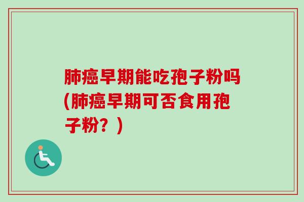肺癌早期能吃孢子粉吗(肺癌早期可否食用孢子粉?)-第1张图片-卓越灵芝孢子粉 肺癌早期能吃孢子粉吗(肺癌早期可否食用孢子粉?)-第1张图片-卓越灵芝孢子粉