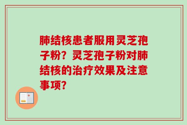 肺结核患者服用灵芝孢子粉?灵芝孢子粉对肺结核的治疗效果及注意事项?-第1张图片-卓越灵芝孢子粉 肺结核患者服用灵芝孢子粉?灵芝孢子粉对肺结核的治疗效果及注意事项?-第1张图片-卓越灵芝孢子粉