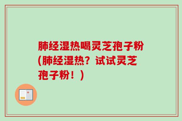 肺经湿热喝灵芝孢子粉(肺经湿热?试试灵芝孢子粉!)-第1张图片-卓越灵芝孢子粉 肺经湿热喝灵芝孢子粉(肺经湿热?试试灵芝孢子粉!)-第1张图片-卓越灵芝孢子粉