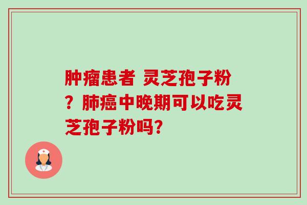 肿瘤患者 灵芝孢子粉?肺癌中晚期可以吃灵芝孢子粉吗?-第1张图片-卓越灵芝孢子粉 肿瘤患者 灵芝孢子粉?肺癌中晚期可以吃灵芝孢子粉吗?-第1张图片-卓越灵芝孢子粉