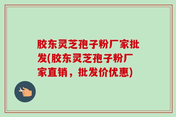 胶东灵芝孢子粉厂家批发(胶东灵芝孢子粉厂家直销,批发价优惠)-第1张图片-卓越灵芝孢子粉 胶东灵芝孢子粉厂家批发(胶东灵芝孢子粉厂家直销,批发价优惠)-第1张图片-卓越灵芝孢子粉