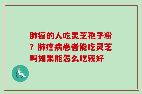 肺癌的人吃灵芝孢子粉?肺癌病患者能吃灵芝吗如果能怎么吃较好-第1张图片-卓越灵芝孢子粉 肺癌的人吃灵芝孢子粉?肺癌病患者能吃灵芝吗如果能怎么吃较好-第1张图片-卓越灵芝孢子粉