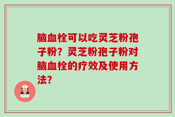 脑血栓可以吃灵芝粉孢子粉?灵芝粉孢子粉对脑血栓的疗效及使用方法?-第1张图片-卓越灵芝孢子粉 脑血栓可以吃灵芝粉孢子粉?灵芝粉孢子粉对脑血栓的疗效及使用方法?-第1张图片-卓越灵芝孢子粉