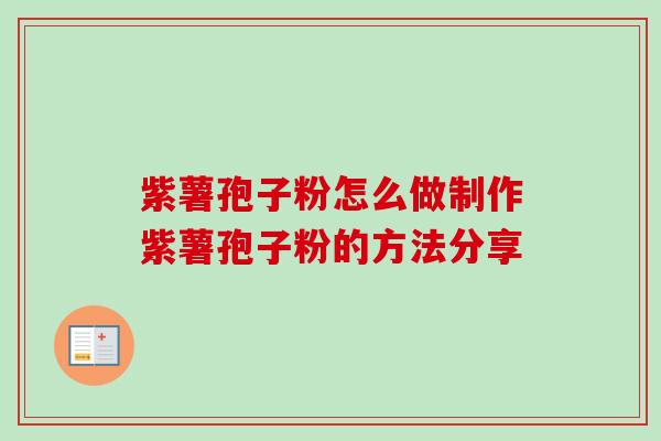 紫薯孢子粉怎么做制作紫薯孢子粉的方法分享-第1张图片-卓越灵芝孢子粉 紫薯孢子粉怎么做制作紫薯孢子粉的方法分享-第1张图片-卓越灵芝孢子粉