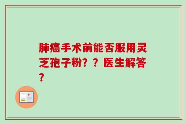 肺癌手术前能否服用灵芝孢子粉??医生解答?-第1张图片-卓越灵芝孢子粉 肺癌手术前能否服用灵芝孢子粉??医生解答?-第1张图片-卓越灵芝孢子粉