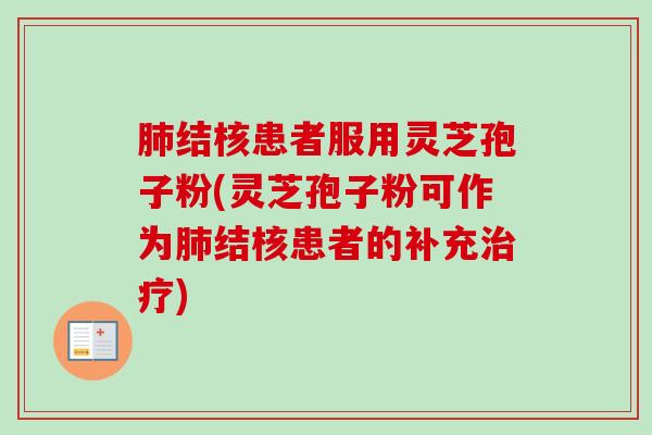 肺结核患者服用灵芝孢子粉(灵芝孢子粉可作为肺结核患者的补充治疗)-第1张图片-卓越灵芝孢子粉 肺结核患者服用灵芝孢子粉(灵芝孢子粉可作为肺结核患者的补充治疗)-第1张图片-卓越灵芝孢子粉