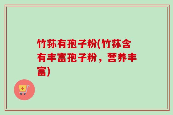 竹荪有孢子粉(竹荪含有丰富孢子粉，营养丰富)-第1张图片-卓越灵芝孢子粉