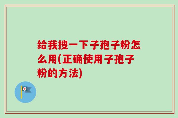 给我搜一下子孢子粉怎么用(正确使用子孢子粉的方法)-第1张图片-卓越灵芝孢子粉 给我搜一下子孢子粉怎么用(正确使用子孢子粉的方法)-第1张图片-卓越灵芝孢子粉
