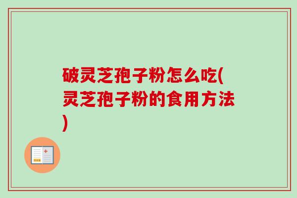 破灵芝孢子粉怎么吃(灵芝孢子粉的食用方法)-第1张图片-卓越灵芝孢子粉 破灵芝孢子粉怎么吃(灵芝孢子粉的食用方法)-第1张图片-卓越灵芝孢子粉