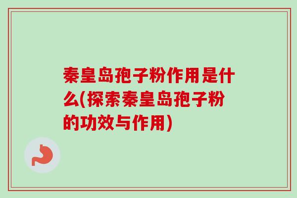 秦皇岛孢子粉作用是什么(探索秦皇岛孢子粉的功效与作用)-第1张图片-卓越灵芝孢子粉 秦皇岛孢子粉作用是什么(探索秦皇岛孢子粉的功效与作用)-第1张图片-卓越灵芝孢子粉