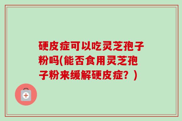 硬皮症可以吃灵芝孢子粉吗(能否食用灵芝孢子粉来缓解硬皮症?)-第1张图片-卓越灵芝孢子粉 硬皮症可以吃灵芝孢子粉吗(能否食用灵芝孢子粉来缓解硬皮症?)-第1张图片-卓越灵芝孢子粉