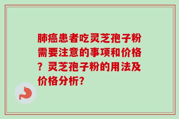 肺癌患者吃灵芝孢子粉需要注意的事项和价格？灵芝孢子粉的用法及价格分析？-第1张图片-卓越灵芝孢子粉