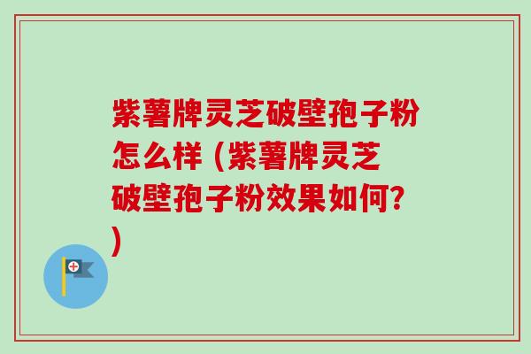 紫薯牌灵芝破壁孢子粉怎么样 (紫薯牌灵芝破壁孢子粉效果如何?)-第1张图片-卓越灵芝孢子粉 紫薯牌灵芝破壁孢子粉怎么样 (紫薯牌灵芝破壁孢子粉效果如何?)-第1张图片-卓越灵芝孢子粉