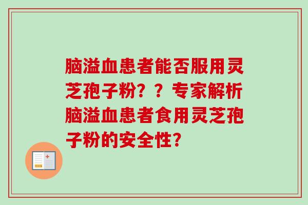 脑溢血患者能否服用灵芝孢子粉??专家解析脑溢血患者食用灵芝孢子粉的安全性?-第1张图片-卓越灵芝孢子粉 脑溢血患者能否服用灵芝孢子粉??专家解析脑溢血患者食用灵芝孢子粉的安全性?-第1张图片-卓越灵芝孢子粉