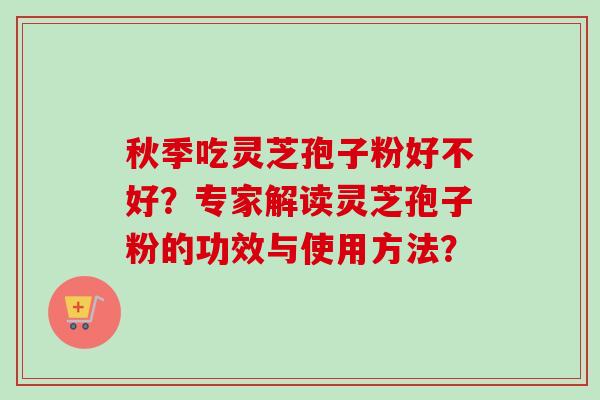 秋季吃灵芝孢子粉好不好?专家解读灵芝孢子粉的功效与使用方法?-第1张图片-卓越灵芝孢子粉 秋季吃灵芝孢子粉好不好?专家解读灵芝孢子粉的功效与使用方法?-第1张图片-卓越灵芝孢子粉