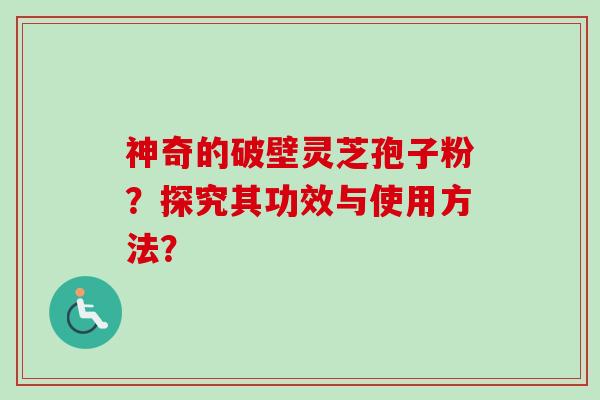 神奇的破壁灵芝孢子粉?探究其功效与使用方法?-第1张图片-卓越灵芝孢子粉 神奇的破壁灵芝孢子粉?探究其功效与使用方法?-第1张图片-卓越灵芝孢子粉