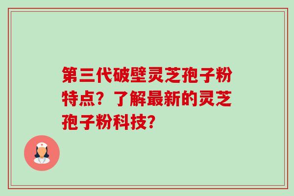 第三代破壁灵芝孢子粉特点?了解最新的灵芝孢子粉科技?-第1张图片-卓越灵芝孢子粉 第三代破壁灵芝孢子粉特点?了解最新的灵芝孢子粉科技?-第1张图片-卓越灵芝孢子粉