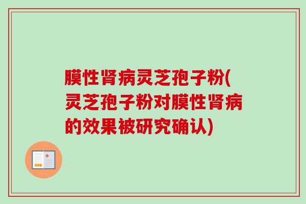 膜性肾病灵芝孢子粉(灵芝孢子粉对膜性肾病的效果被研究确认)-第1张图片-卓越灵芝孢子粉