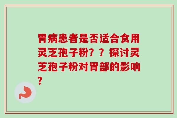 胃病患者是否适合食用灵芝孢子粉??探讨灵芝孢子粉对胃部的影响?-第1张图片-卓越灵芝孢子粉 胃病患者是否适合食用灵芝孢子粉??探讨灵芝孢子粉对胃部的影响?-第1张图片-卓越灵芝孢子粉