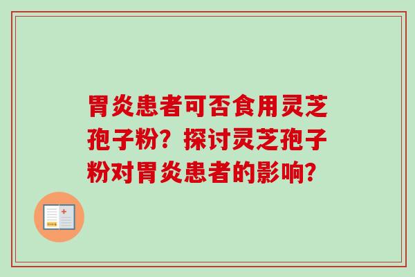 胃炎患者可否食用灵芝孢子粉?探讨灵芝孢子粉对胃炎患者的影响?-第1张图片-卓越灵芝孢子粉 胃炎患者可否食用灵芝孢子粉?探讨灵芝孢子粉对胃炎患者的影响?-第1张图片-卓越灵芝孢子粉