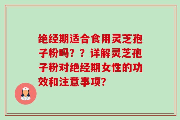 绝经期适合食用灵芝孢子粉吗??详解灵芝孢子粉对绝经期女性的功效和注意事项?-第1张图片-卓越灵芝孢子粉 绝经期适合食用灵芝孢子粉吗??详解灵芝孢子粉对绝经期女性的功效和注意事项?-第1张图片-卓越灵芝孢子粉