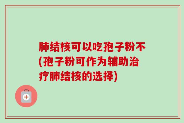 肺结核可以吃孢子粉不(孢子粉可作为辅助治疗肺结核的选择)-第1张图片-卓越灵芝孢子粉 肺结核可以吃孢子粉不(孢子粉可作为辅助治疗肺结核的选择)-第1张图片-卓越灵芝孢子粉