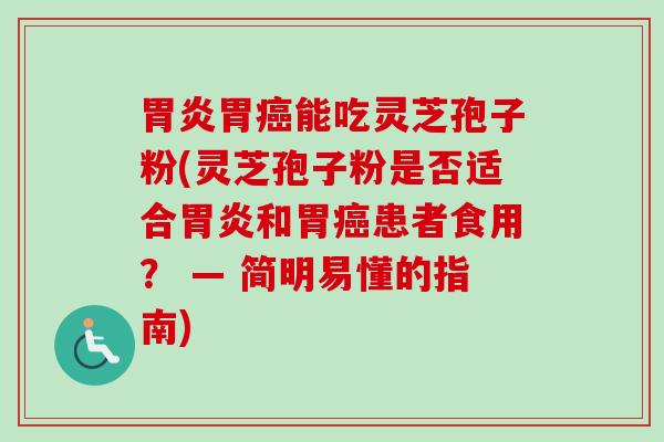 胃炎胃癌能吃灵芝孢子粉(灵芝孢子粉是否适合胃炎和胃癌患者食用? — 简明易懂的指南)-第1张图片-卓越灵芝孢子粉 胃炎胃癌能吃灵芝孢子粉(灵芝孢子粉是否适合胃炎和胃癌患者食用? — 简明易懂的指南)-第1张图片-卓越灵芝孢子粉