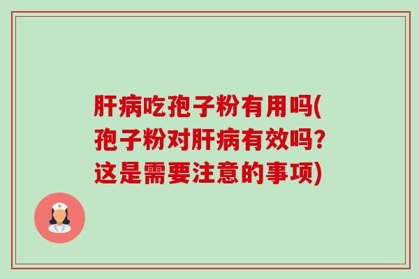 肝病吃孢子粉有用吗(孢子粉对肝病有效吗?这是需要注意的事项)-第1张图片-卓越灵芝孢子粉 肝病吃孢子粉有用吗(孢子粉对肝病有效吗?这是需要注意的事项)-第1张图片-卓越灵芝孢子粉