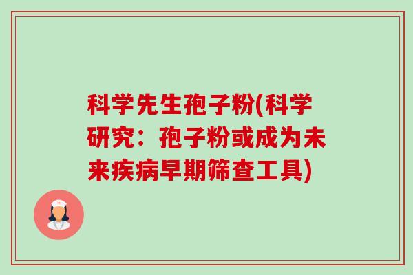 科学先生孢子粉(科学研究:孢子粉或成为未来疾病早期筛查工具)-第1张图片-卓越灵芝孢子粉 科学先生孢子粉(科学研究:孢子粉或成为未来疾病早期筛查工具)-第1张图片-卓越灵芝孢子粉