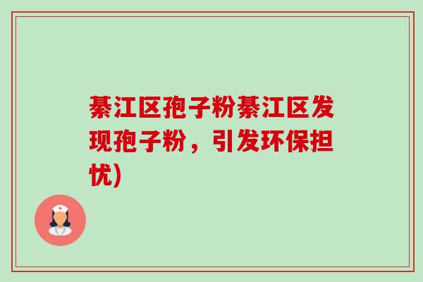 綦江区孢子粉綦江区发现孢子粉,引发环保担忧)-第1张图片-卓越灵芝孢子粉 綦江区孢子粉綦江区发现孢子粉,引发环保担忧)-第1张图片-卓越灵芝孢子粉