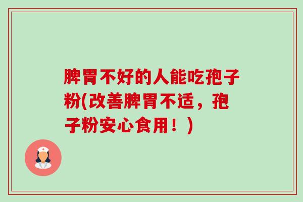 脾胃不好的人能吃孢子粉(改善脾胃不适,孢子粉安心食用!)-第1张图片-卓越灵芝孢子粉 脾胃不好的人能吃孢子粉(改善脾胃不适,孢子粉安心食用!)-第1张图片-卓越灵芝孢子粉