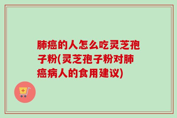肺癌的人怎么吃灵芝孢子粉(灵芝孢子粉对肺癌病人的食用建议)-第1张图片-卓越灵芝孢子粉